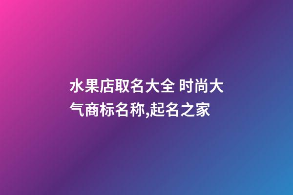 水果店取名大全 时尚大气商标名称,起名之家-第1张-店铺起名-玄机派